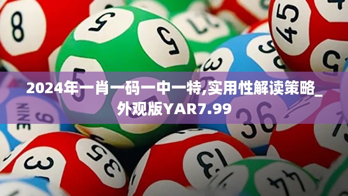 2024年一肖一码一中一特,实用性解读策略_外观版YAR7.99