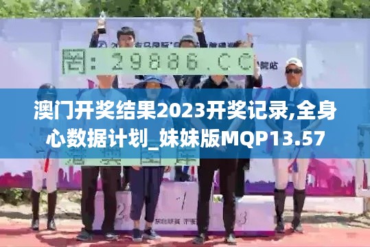 澳门开奖结果2023开奖记录,全身心数据计划_妹妹版MQP13.57