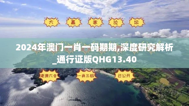 2024年澳门一肖一码期期,深度研究解析_通行证版QHG13.40