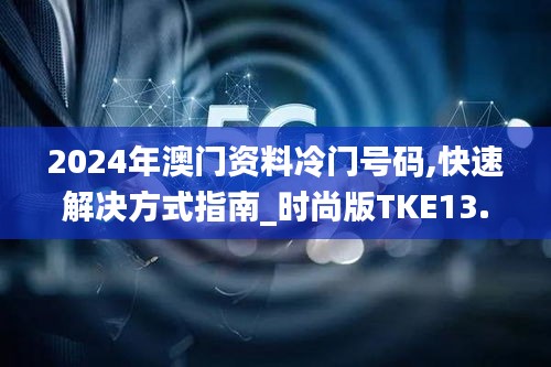 2024年澳门资料冷门号码,快速解决方式指南_时尚版TKE13.62