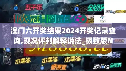 澳门六开奖结果2024开奖记录查询,现况评判解释说法_极致版NNC13.31