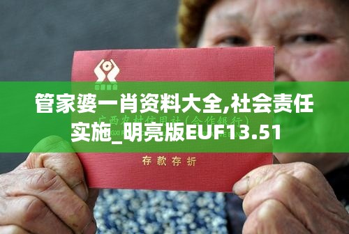 管家婆一肖资料大全,社会责任实施_明亮版EUF13.51