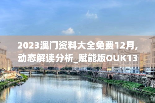 2023澳门资料大全免费12月,动态解读分析_赋能版OUK13.59