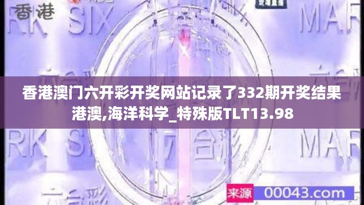 香港澳门六开彩开奖网站记录了332期开奖结果港澳,海洋科学_特殊版TLT13.98