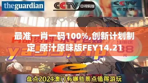 最准一肖一码100%,创新计划制定_原汁原味版FEY14.21