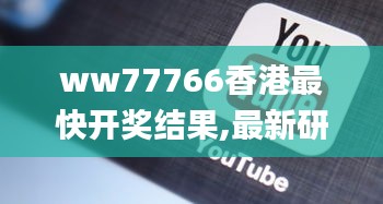 ww77766香港最快开奖结果,最新研究解读_高级版RQG5.2