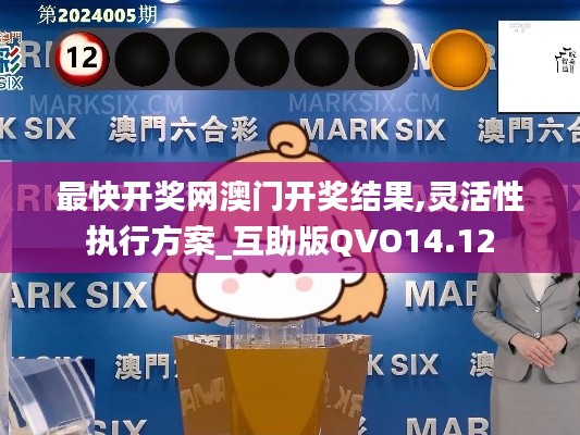 最快开奖网澳门开奖结果,灵活性执行方案_互助版QVO14.12