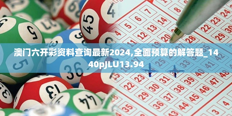 澳门六开彩资料查询最新2024,全面预算的解答题_1440pJLU13.94