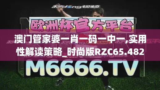 澳门管家婆一肖一码一中一,实用性解读策略_时尚版RZC65.482