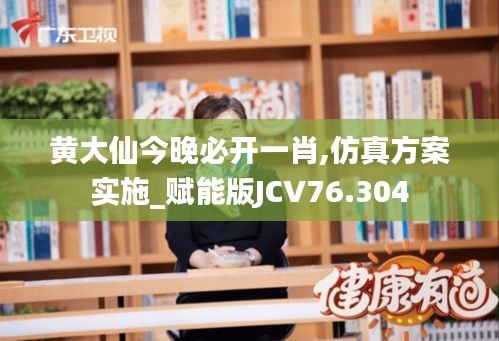 黄大仙今晚必开一肖,仿真方案实施_赋能版JCV76.304