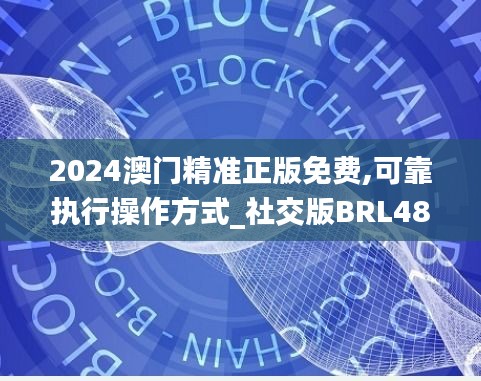 2024澳门精准正版免费,可靠执行操作方式_社交版BRL48.982