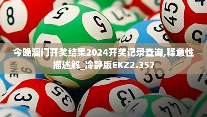 今晚澳门开奖结果2024开奖记录查询,释意性描述解_冷静版EKZ2.357