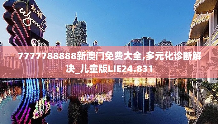 7777788888新澳门免费大全,多元化诊断解决_儿童版LIE24.831