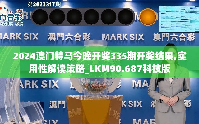 2024澳门特马今晚开奖335期开奖结果,实用性解读策略_LKM90.687科技版