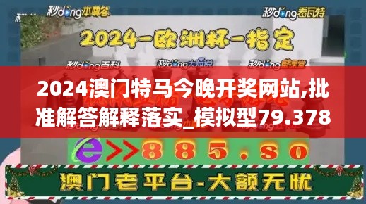 2024澳门特马今晚开奖网站,批准解答解释落实_模拟型79.378