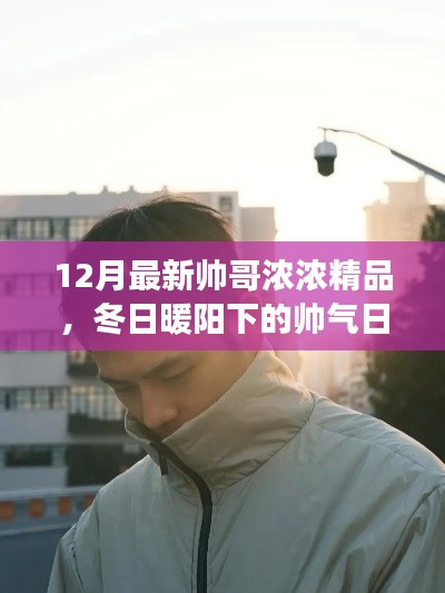 冬日暖阳下的帅气日常，帅哥浓浓精品与温馨故事中的友谊、爱与陪伴