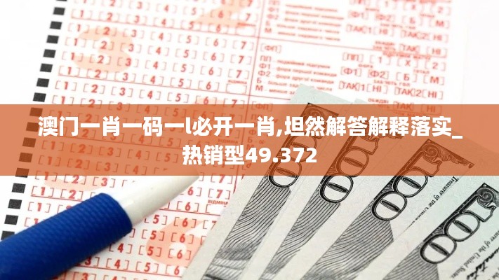 澳门一肖一码一l必开一肖,坦然解答解释落实_热销型49.372