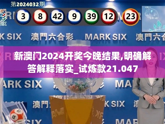 新澳门2024开奖今晚结果,明确解答解释落实_试炼款21.047