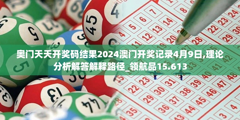 奥门天天开奖码结果2024澳门开奖记录4月9日,理论分析解答解释路径_领航品15.613