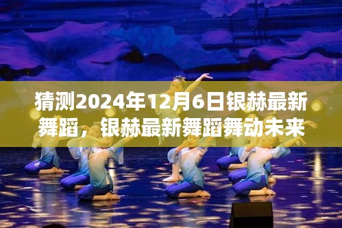 银赫2024年12月6日最新舞蹈，璀璨瞬间与舞动未来评测介绍