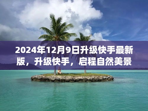 升级快手最新版，启程自然美景之旅，探寻内心的宁静与欢笑（2024年12月9日）