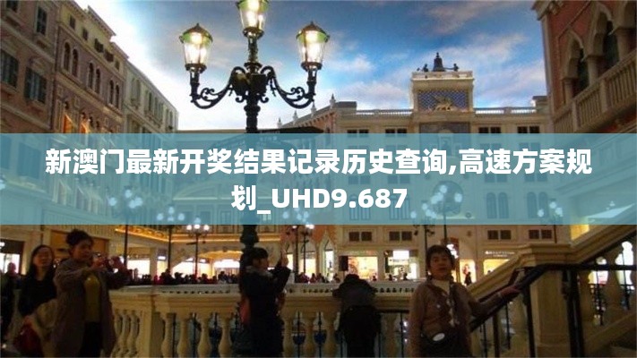 新澳门最新开奖结果记录历史查询,高速方案规划_UHD9.687