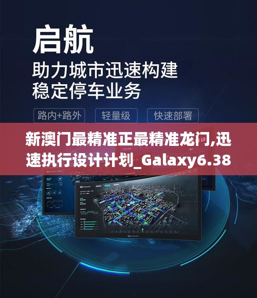 新澳门最精准正最精准龙门,迅速执行设计计划_Galaxy6.388