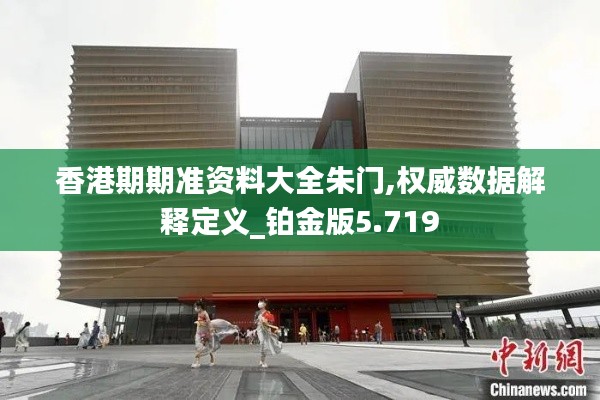 香港期期准资料大全朱门,权威数据解释定义_铂金版5.719