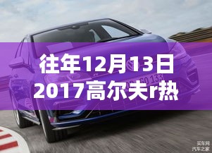 回顾高尔夫R在2017年12月13日的热点新闻，深度解析热门消息与要点回顾