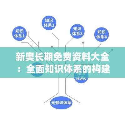 新奥长期免费资料大全：全面知识体系的构建者