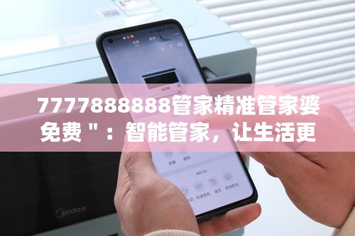 7777888888管家精准管家婆免费＂：智能管家，让生活更便捷