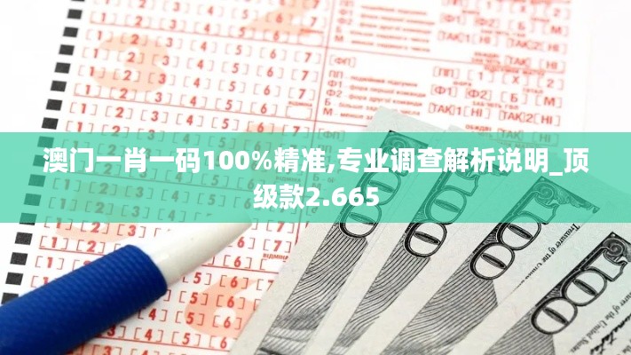 澳门一肖一码100%精准,专业调查解析说明_顶级款2.665