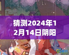 阴阳师最新动态揭秘，2024年12月14日展望与猜测揭秘