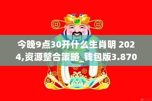 今晚9点30开什么生肖明 2024,资源整合策略_钱包版3.870