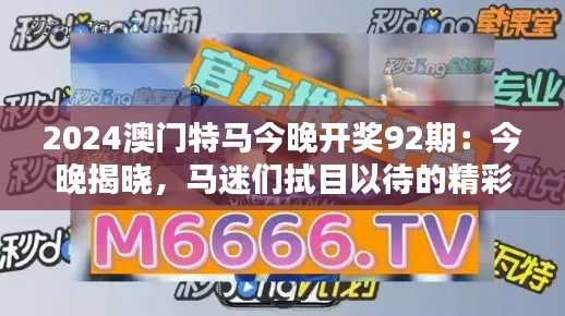 2024澳门特马今晚开奖92期：今晚揭晓，马迷们拭目以待的精彩一刻