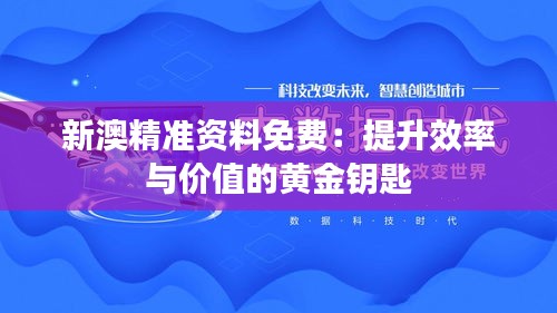 新澳精准资料免费：提升效率与价值的黄金钥匙