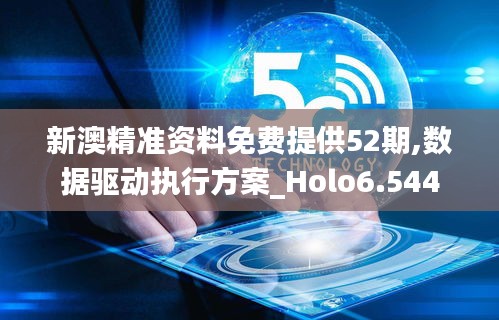 新澳精准资料免费提供52期,数据驱动执行方案_Holo6.544