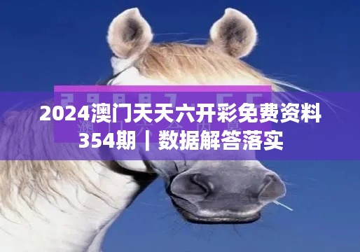 2024澳门天天六开彩免费资料354期｜数据解答落实