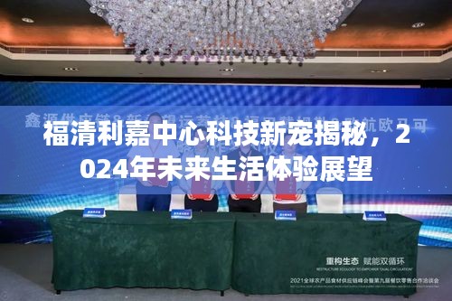 福清利嘉中心科技新宠揭秘，展望2024年未来生活体验