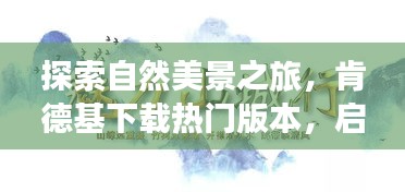 自然探索之旅，肯德基下载热门版本，寻找内心的宁静与平和