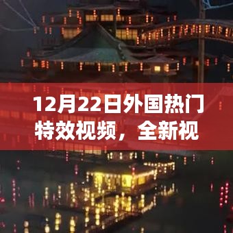 外国热门特效视频深度解析，视觉盛宴的震撼呈现（12月22日）