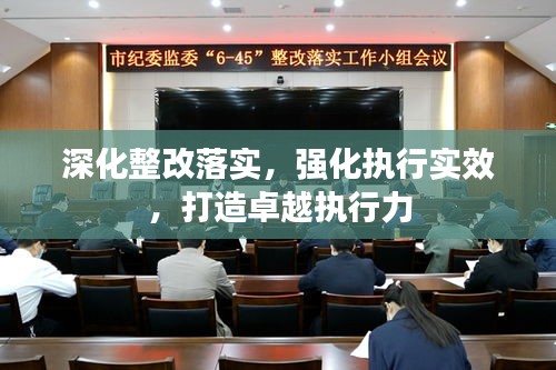 深化整改落实，强化执行实效，打造卓越执行力