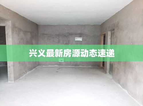 兴义最新房源动态速递