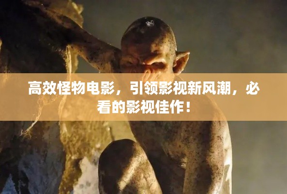 高效怪物电影，引领影视新风潮，必看的影视佳作！