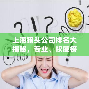 上海猎头公司排名大揭秘，专业、权威榜单，助你快速找到优质合作伙伴！