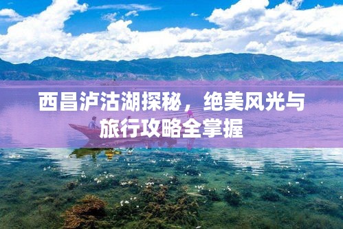 西昌泸沽湖探秘，绝美风光与旅行攻略全掌握