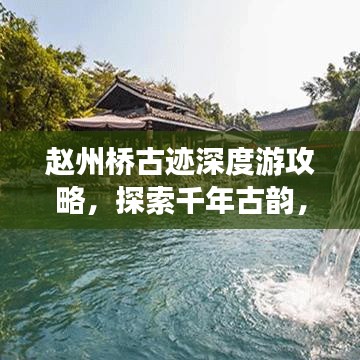 赵州桥古迹深度游攻略，探索千年古韵，领略历史风采！