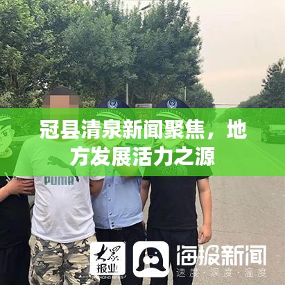 冠县清泉新闻聚焦，地方发展活力之源