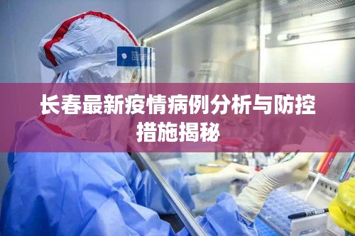 长春最新疫情病例分析与防控措施揭秘