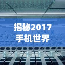揭秘2017手机世界排名，顶级智能手机市场格局大解析